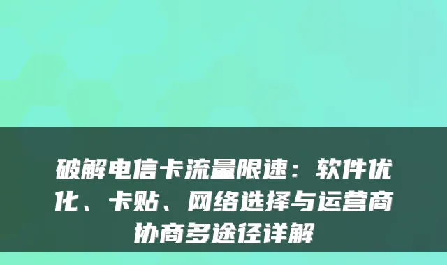 破解电信卡流量限速:软件优化、卡贴、网络选择与运营商协商多途径详解