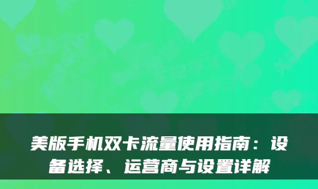 美版手机双卡流量使用指南:设备选择、运营商与设置详解