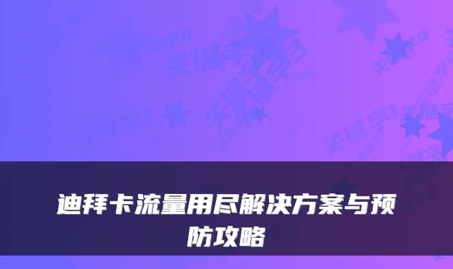 迪拜卡流量用尽解决方案与预防攻略