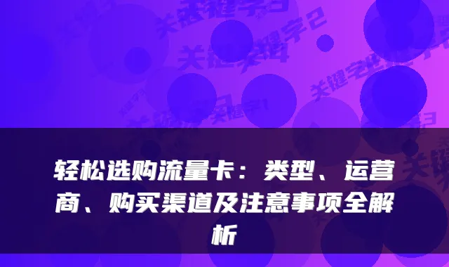 轻松选购流量卡:类型、运营商、购买渠道及注意事项全解析
