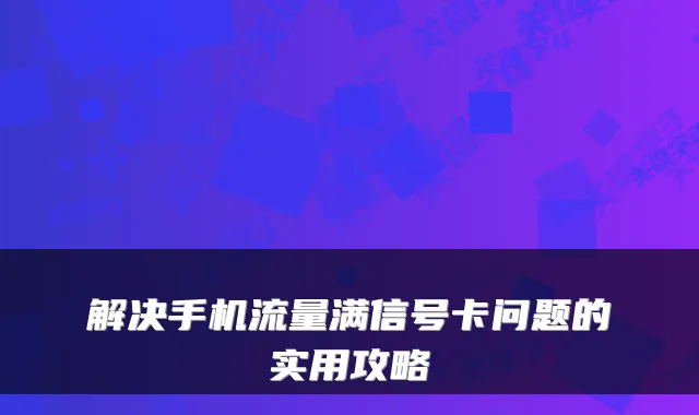 解决手机流量满信号卡问题的实用攻略
