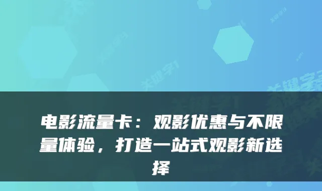 电影流量卡：观影优惠与不限量体验，打造一站式观影新选择