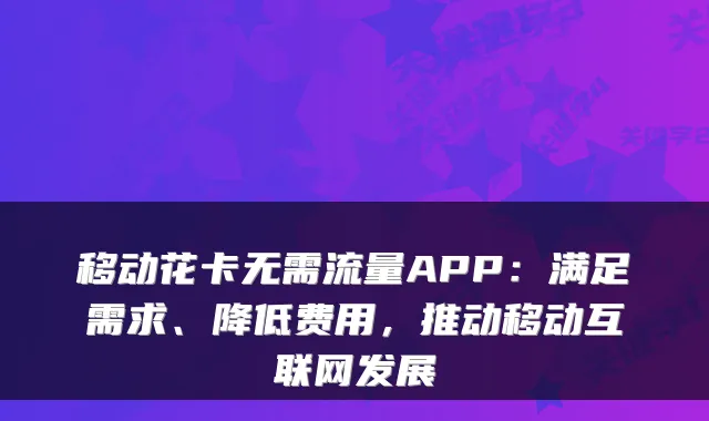 移动花卡无需流量APP:满足需求、降低费用,推动移动互联网发展