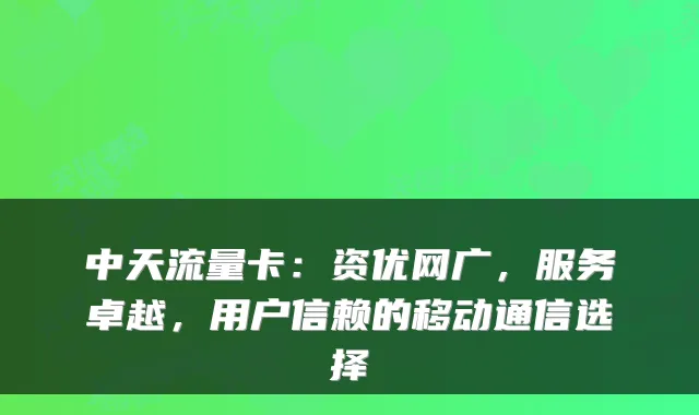 中天流量卡:资优网广,服务卓越,用户信赖的移动通信选择
