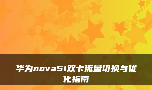 华为nova5i双卡流量切换与优化指南