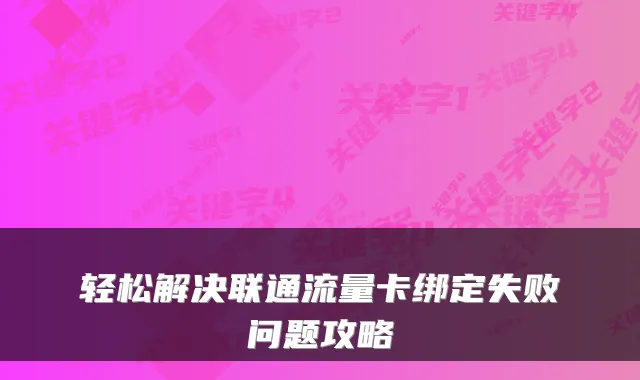 轻松解决联通流量卡绑定失败问题攻略