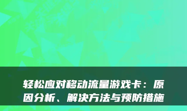 轻松应对移动流量游戏卡：原因分析、解决方法与预防措施