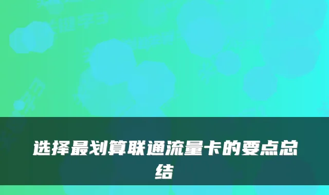 选择最划算联通流量卡的要点总结