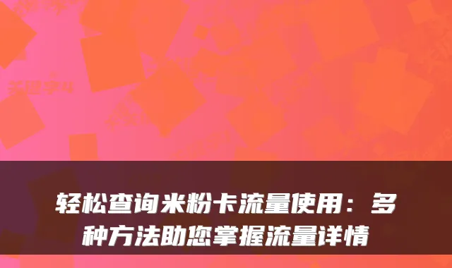 轻松查询米粉卡流量使用：多种方法助您掌握流量详情