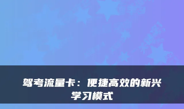 驾考流量卡：便捷高效的新兴学习模式