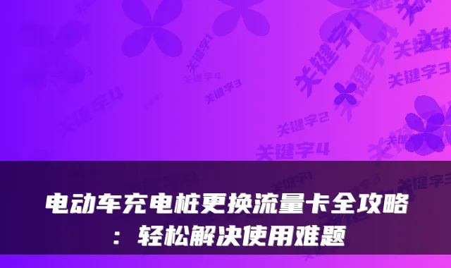 电动车充电桩更换流量卡全攻略:轻松解决使用难题