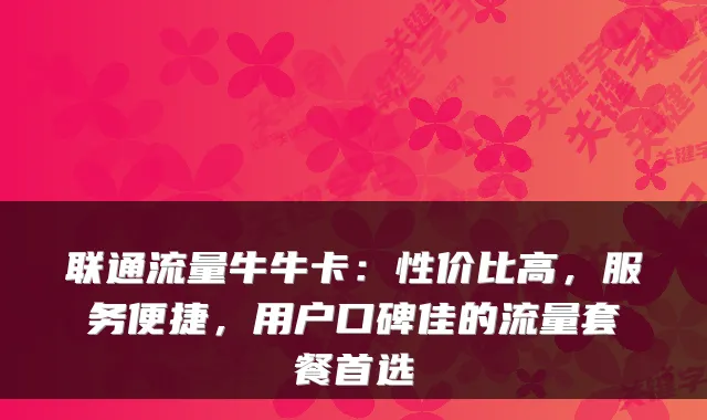 联通流量牛牛卡：性价比高，服务便捷，用户口碑佳的流量套餐首选