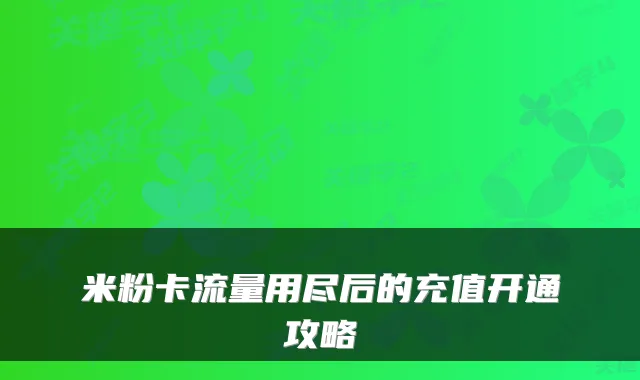 米粉卡流量用尽后的充值开通攻略