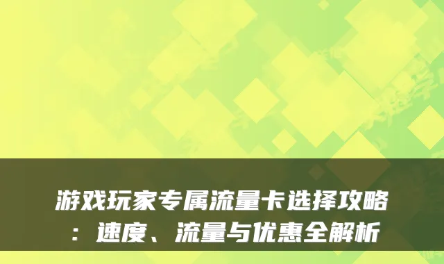 游戏玩家专属流量卡选择攻略:速度、流量与优惠全解析