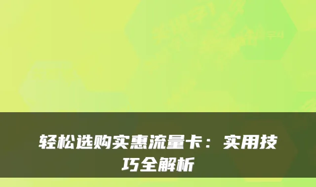 轻松选购实惠流量卡：实用技巧全解析