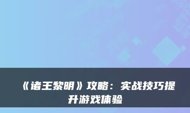 《诸王黎明》攻略：实战技巧提升游戏体验