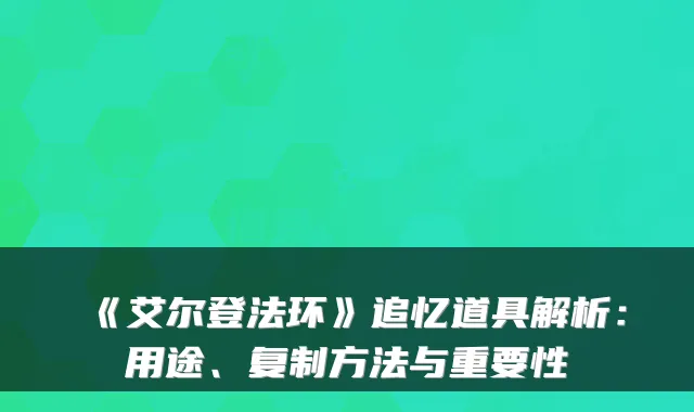 《艾尔登法环》追忆道具解析：用途、复制方法与重要性