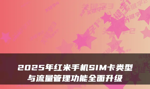2025年红米手机SIM卡类型与流量管理功能全面升级