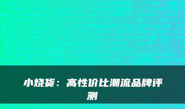 小烧货：高性价比潮流品牌评测