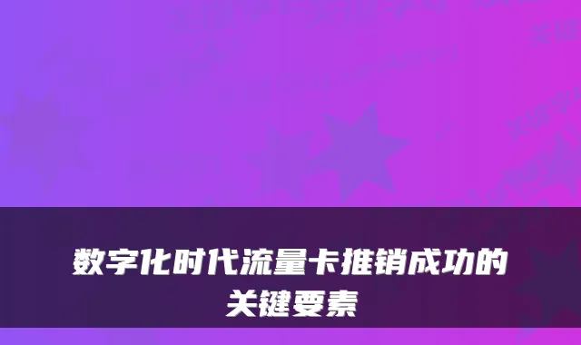 数字化时代流量卡推销成功的关键要素