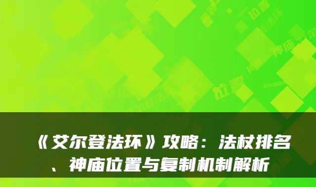 《艾尔登法环》攻略:法杖排名、神庙位置与复制机制解析
