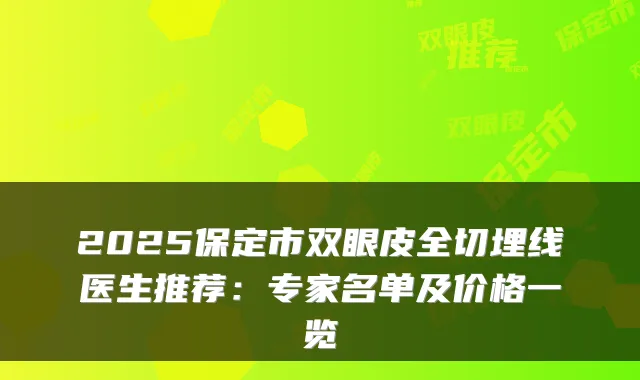 2025保定市双眼皮全切埋线医生推荐：专家名单及价格一览