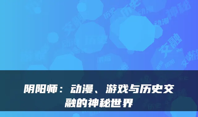 阴阳师:动漫、游戏与历史交融的神秘世界