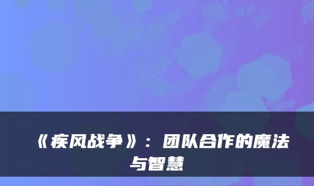 《疾风战争》：团队合作的魔法与智慧