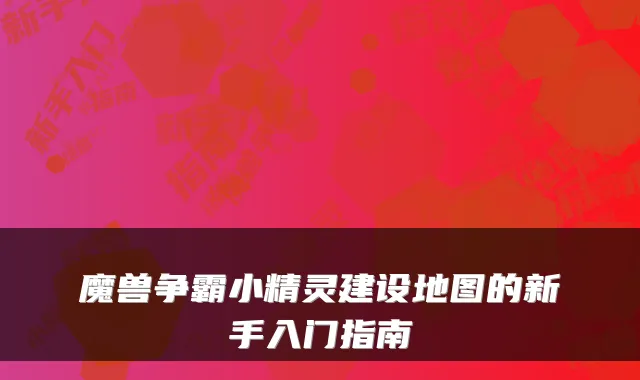 魔兽争霸小精灵建设地图的新手入门指南