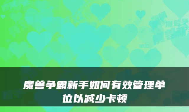 魔兽争霸新手如何有效管理单位以减少卡顿