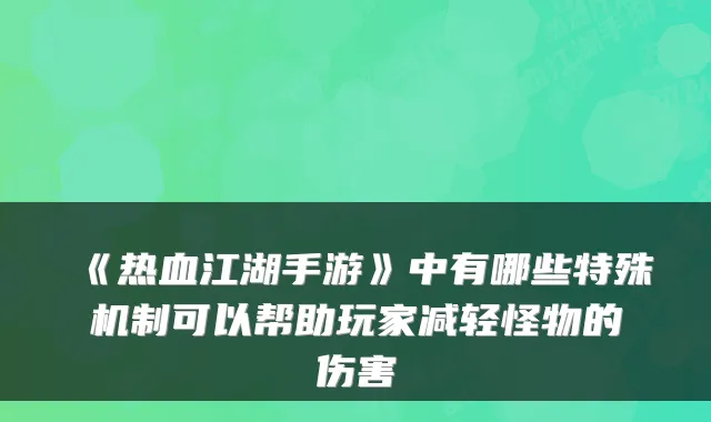 《热血江湖手游》中有哪些特殊机制可以帮助玩家减轻怪物的伤害