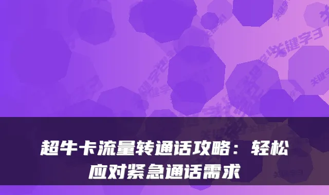 超牛卡流量转通话攻略：轻松应对紧急通话需求