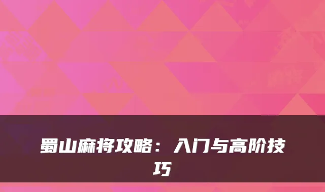 蜀山麻将攻略：入门与高阶技巧