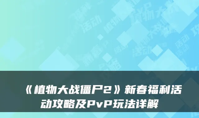 《植物大战僵尸2》新春福利活动攻略及PvP玩法详解