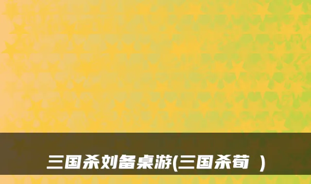 三国杀刘备桌游(三国杀荀彧)