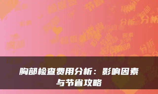 胸部检查费用分析：影响因素与节省攻略