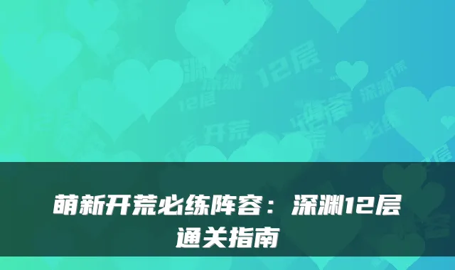 萌新开荒必练阵容：深渊12层通关指南