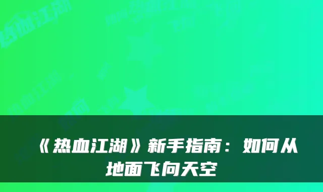 《热血江湖》新手指南：如何从地面飞向天空