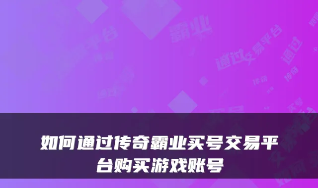 如何通过传奇霸业买号交易平台购买游戏账号