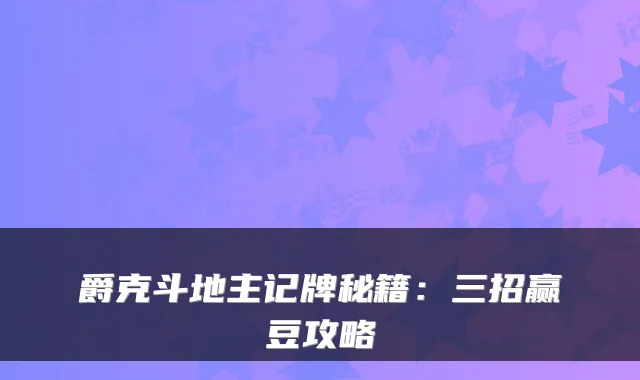 爵克斗地主记牌秘籍：三招赢豆攻略