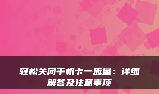 轻松关闭手机卡一流量：详细解答及注意事项