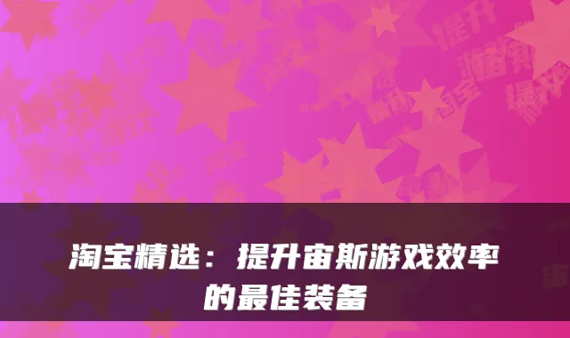 淘宝精选：提升宙斯游戏效率的佳装备