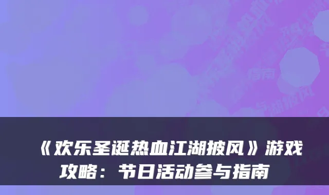 《欢乐圣诞热血江湖披风》游戏攻略：节日活动参与指南