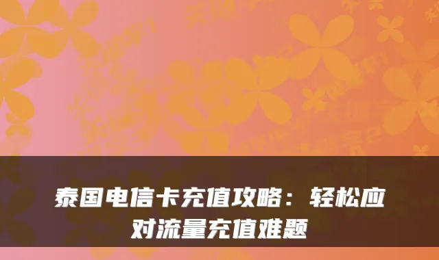 泰国电信卡充值攻略：轻松应对流量充值难题