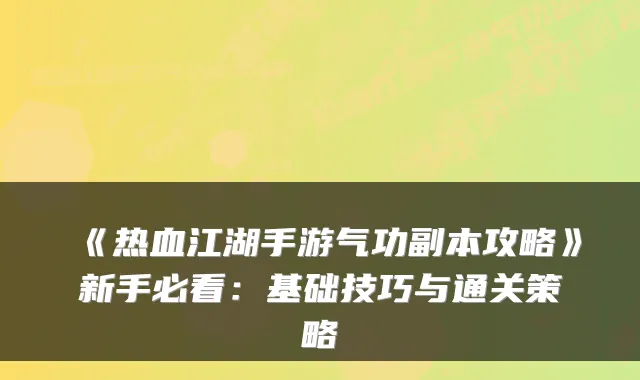 《热血江湖手游气功副本攻略》新手必看：基础技巧与通关策略