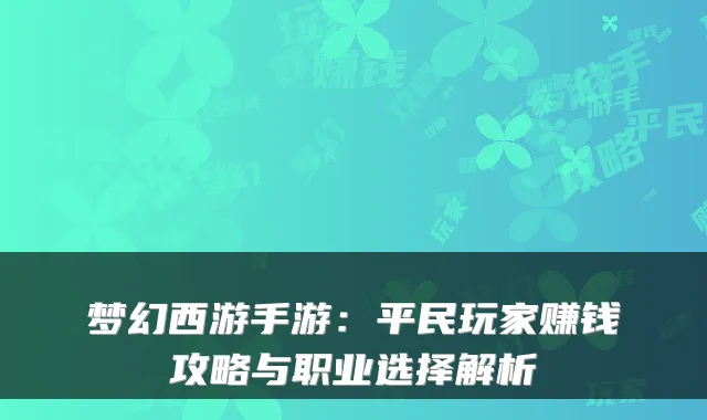 梦幻西游手游：平民玩家赚钱攻略与职业选择解析
