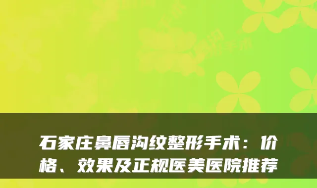 石家庄鼻唇沟纹整形手术：价格、效果及正规医美医院推荐