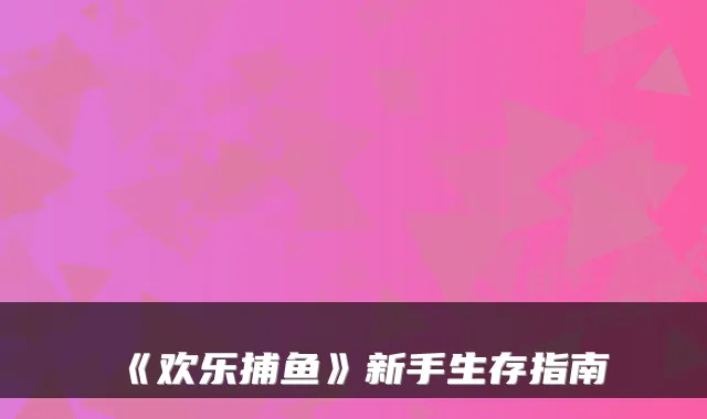 《欢乐捕鱼》新手生存指南