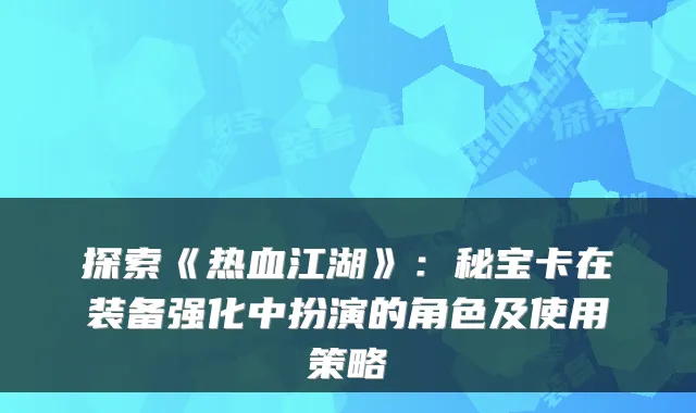 探索《热血江湖》：秘宝卡在装备强化中扮演的角色及使用策略