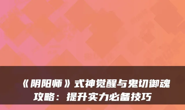 《阴阳师》式神觉醒与鬼切御魂攻略：提升实力必备技巧